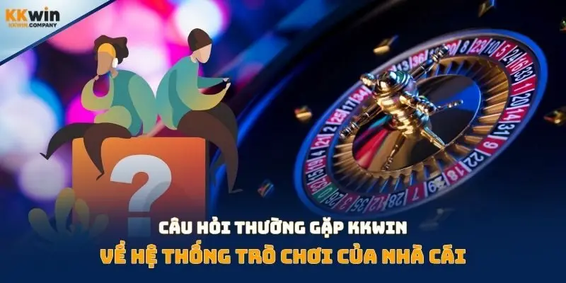 Câu hỏi thường gặp Kkwin về hệ thống trò chơi của nhà cái
