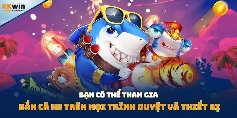 Bạn có thể tham gia bắn cá H5 trên mọi trình duyệt và thiết bị