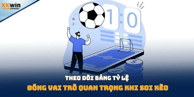 Theo dõi bảng tỷ lệ đóng vai trò quan trọng khi soi kèo