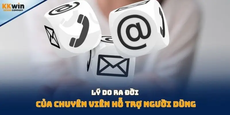 Lý do ra đời của chuyên viên hỗ trợ người dùng